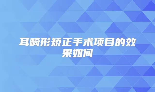 耳畸形矫正手术项目的效果如何