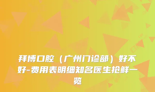 拜博口腔(广州门诊部)好不好-费用表明细知名医生抢鲜一览
