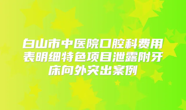 白山市中医院口腔科费用表明细特色项目泄露附牙床向外突出案例