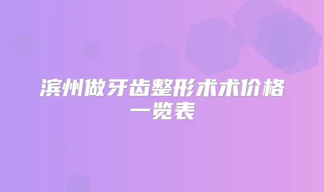 滨州做牙齿整形术术价格一览表