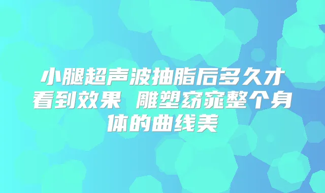 小腿超声波抽脂后多久才看到效果 雕塑窈窕整个身体的曲线美