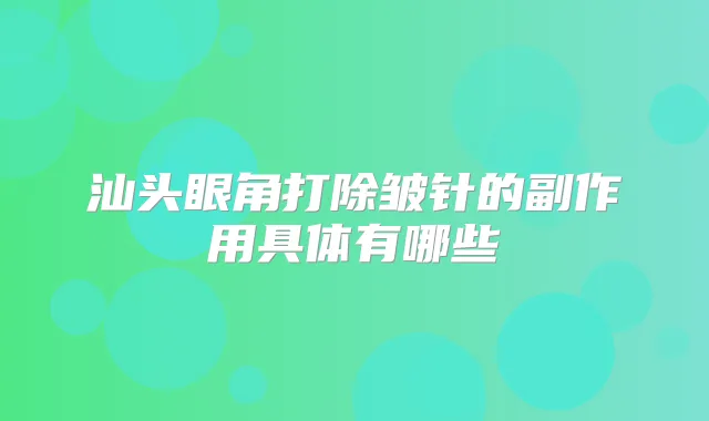 汕头眼角打除皱针的副作用具体有哪些