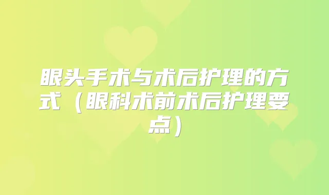 眼头手术与术后护理的方式(眼科术前术后护理要点)