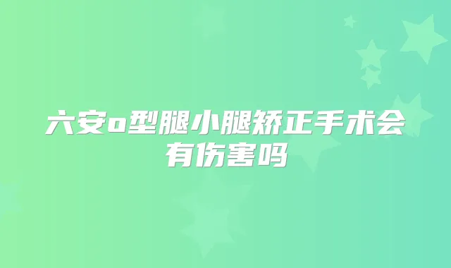六安o型腿小腿矫正手术会有伤害吗