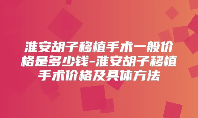淮安胡子移植手术一般价格是多少钱-淮安胡子移植手术价格及具体方法