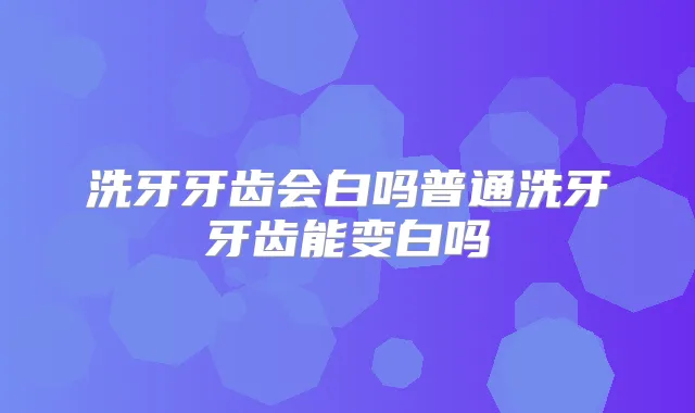 洗牙牙齿会白吗普通洗牙牙齿能变白吗
