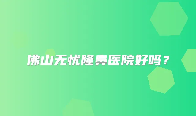 佛山无忧隆鼻医院好吗?