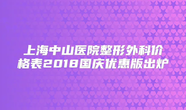 上海中山医院整形外科价格表2018国庆优惠版出炉