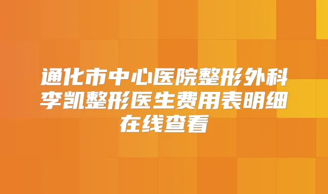 通化市中心医院整形外科李凯整形医生费用表明细在线查看