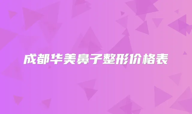 成都华美鼻子整形价格表
