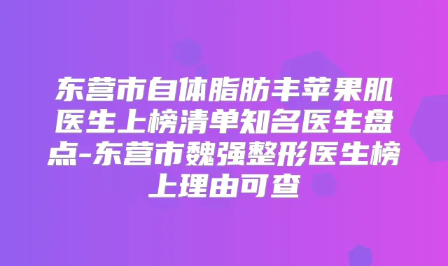 东营市自体脂肪丰苹果肌医生上榜清单知名医生盘点-东营市魏强整形医生榜上理由可查