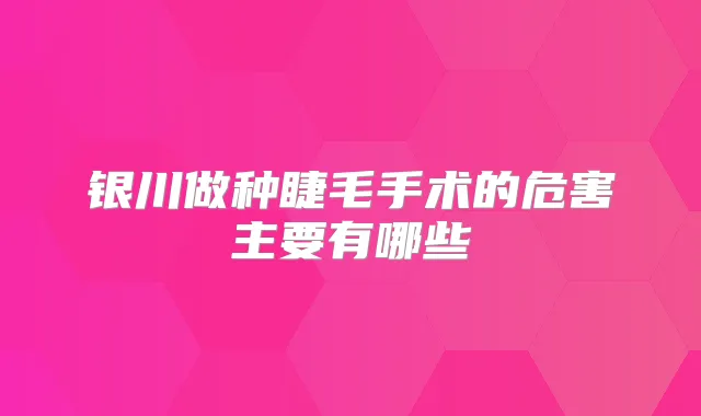 银川做种睫毛手术的危害主要有哪些