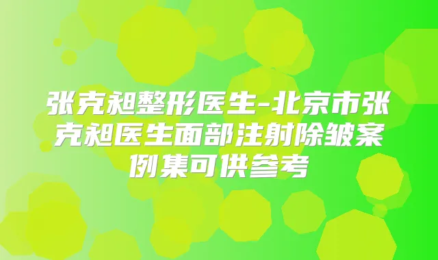 张克昶整形医生-北京市张克昶医生面部注射除皱案例集可供参考