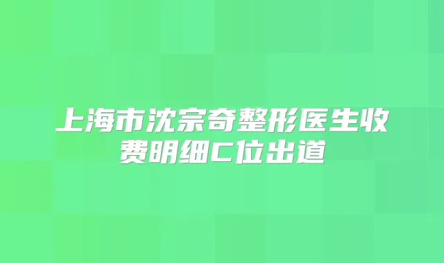 上海市沈宗奇整形医生收费明细C位出道
