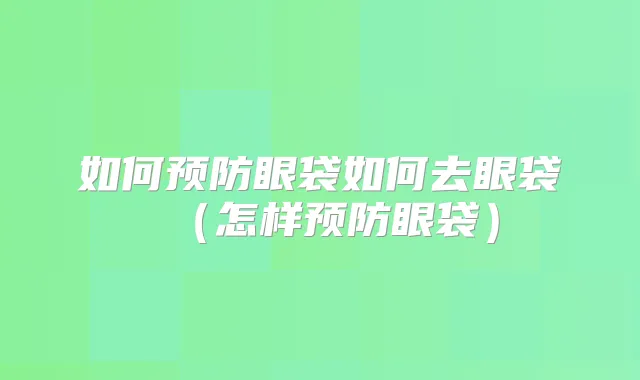 如何预防眼袋如何去眼袋(怎样预防眼袋)