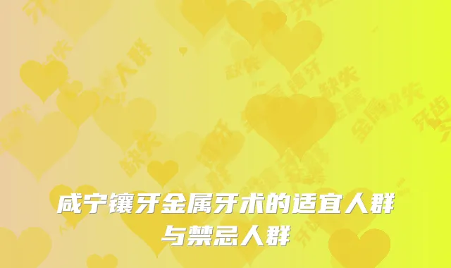 咸宁镶牙金属牙术的适宜人群与禁忌人群
