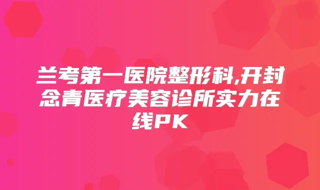 兰考第一医院整形科,开封念青医疗美容诊所实力在线PK