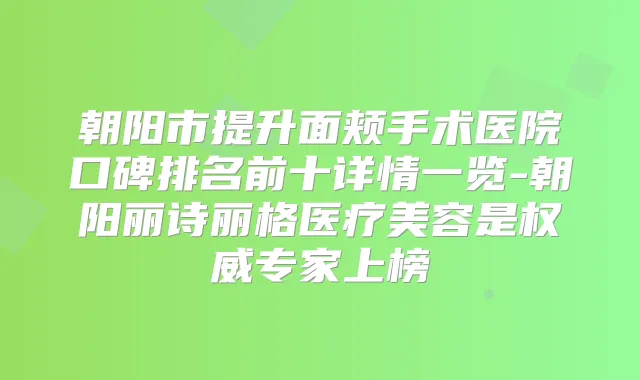 朝阳市提升面颊手术医院口碑排名前十详情一览-朝阳丽诗丽格医疗美容是专家上榜