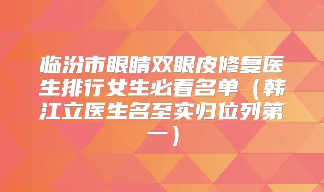 临汾市眼睛双眼皮修复医生排行女生必看名单(韩江立医生名至实归位列第一)