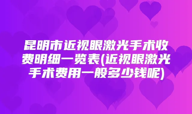 昆明市近视眼激光手术收费明细一览表(近视眼激光手术费用一般多少钱呢)