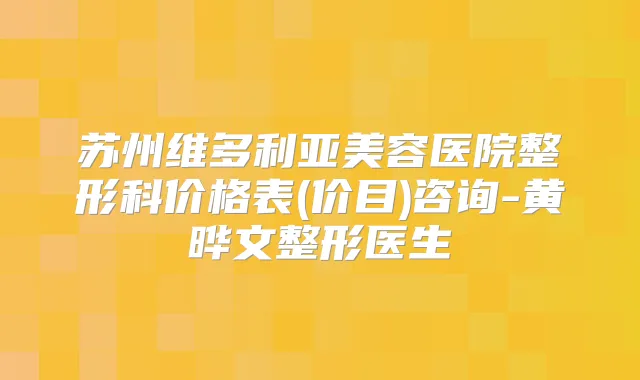 苏州维多利亚美容医院整形科价格表(价目)咨询-黄晔文整形医生
