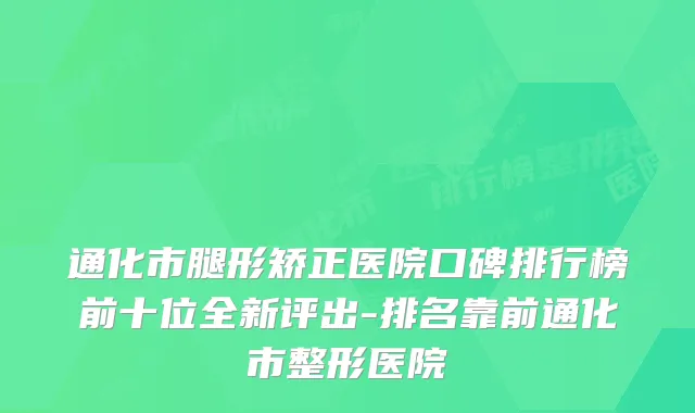 通化市腿形矫正医院口碑排行榜前十位全新评出-排名靠前通化市整形医院