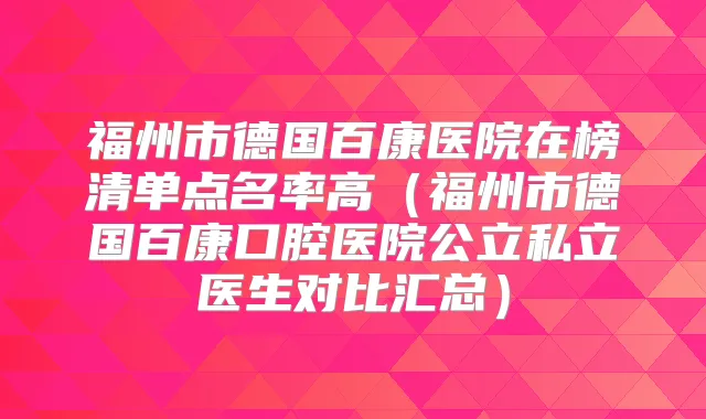 福州市德国百康医院在榜清单点名率高（福州市德国百康口腔医院公立私立医生对比汇总）