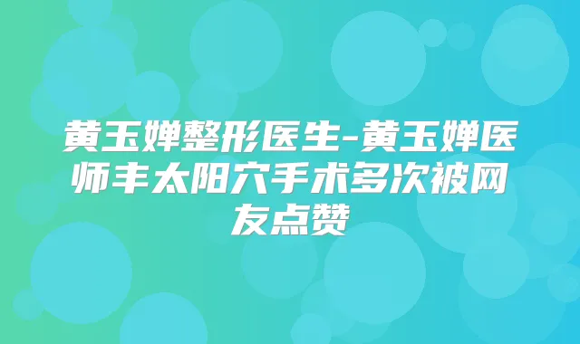 黄玉婵整形医生-黄玉婵医师丰太阳穴手术多次被网友点赞