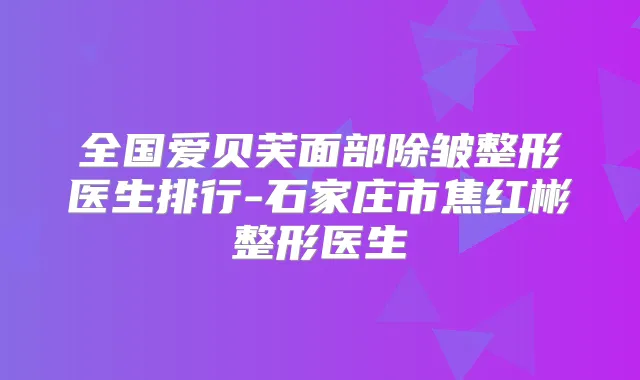 全国爱贝芙面部除皱整形医生排行-石家庄市焦红彬整形医生