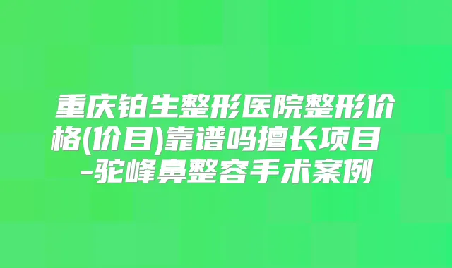 重庆铂生整形医院整形价格(价目)靠谱吗擅长项目 -驼峰鼻整容手术案例