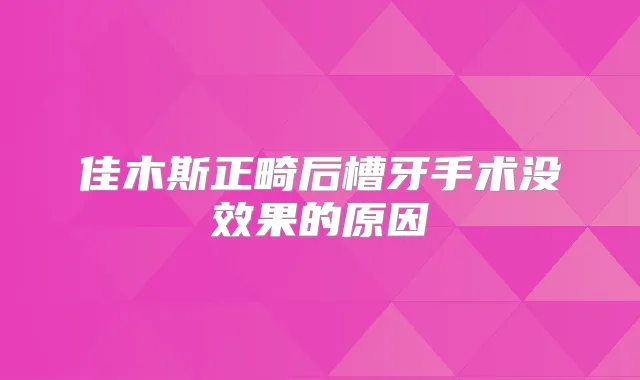 佳木斯正畸后槽牙手术没效果的原因