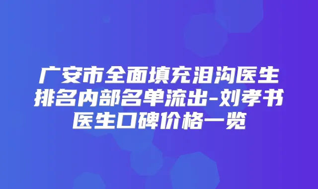 广安市全面填充泪沟医生排名内部名单流出-刘孝书医生口碑价格一览
