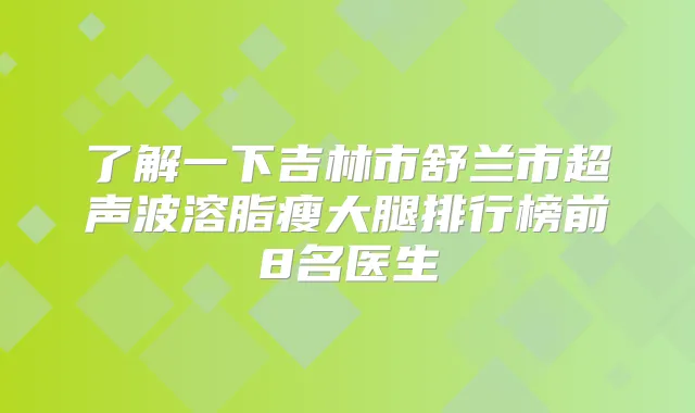 了解一下吉林市舒兰市超声波溶脂瘦大腿排行榜前8名医生