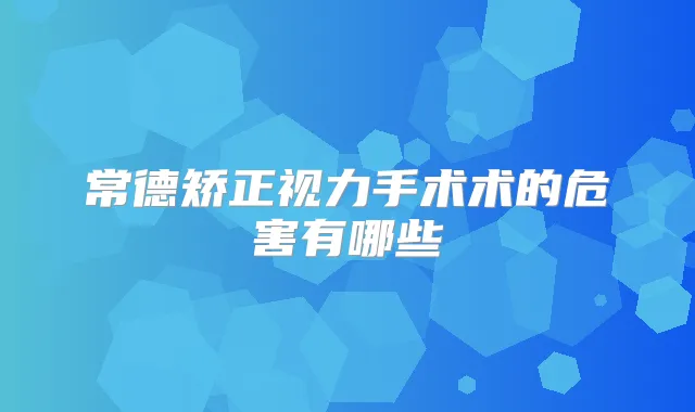 常德矫正视力手术术的危害有哪些