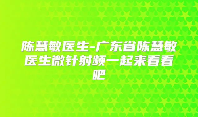 陈慧敏医生-广东省陈慧敏医生微针射频一起来看看吧