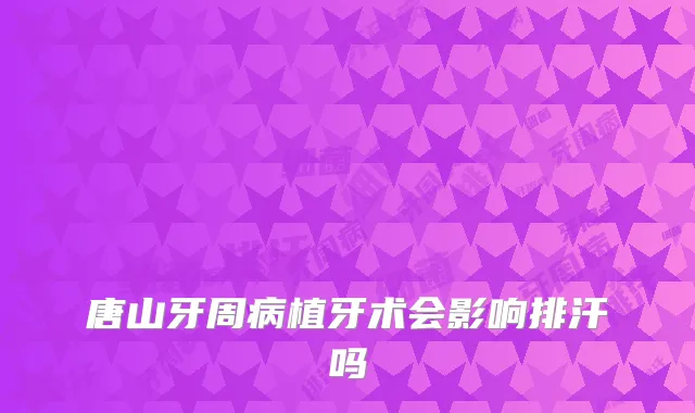 唐山牙周病植牙术会影响排汗吗