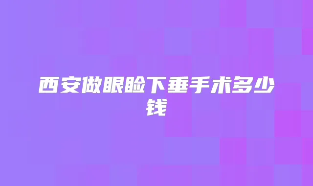 西安做眼睑下垂手术多少钱