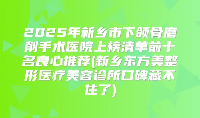 2025年新乡市下颌骨磨削手术医院上榜清单前十名良心推荐(新乡东方美整形医疗美容诊所口碑藏不住了)