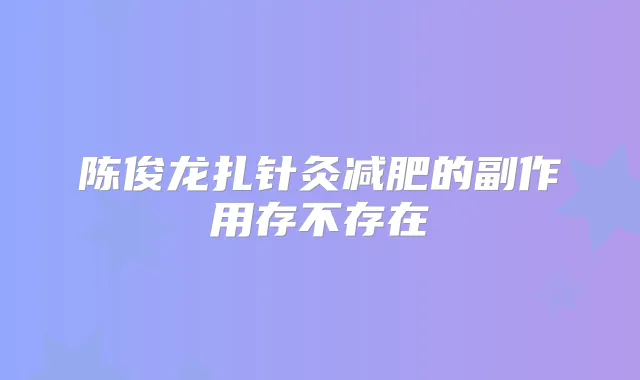 陈俊龙扎针灸减肥的副作用存不存在