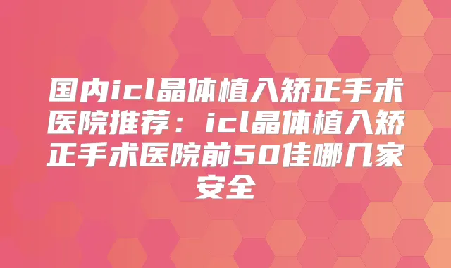 国内icl晶体植入矫正手术医院推荐:icl晶体植入矫正手术医院前50佳哪几家安全