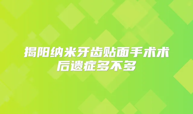揭阳纳米牙齿贴面手术术后遗症多不多