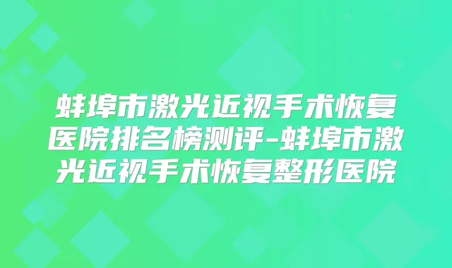蚌埠市激光近视手术恢复医院排名榜测评-蚌埠市激光近视手术恢复整形医院