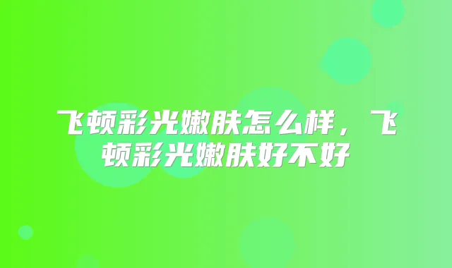 飞顿彩光嫩肤怎么样,飞顿彩光嫩肤好不好