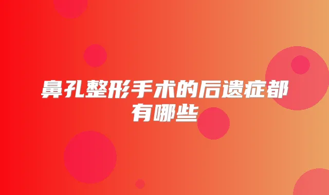 鼻孔整形手术的后遗症都有哪些