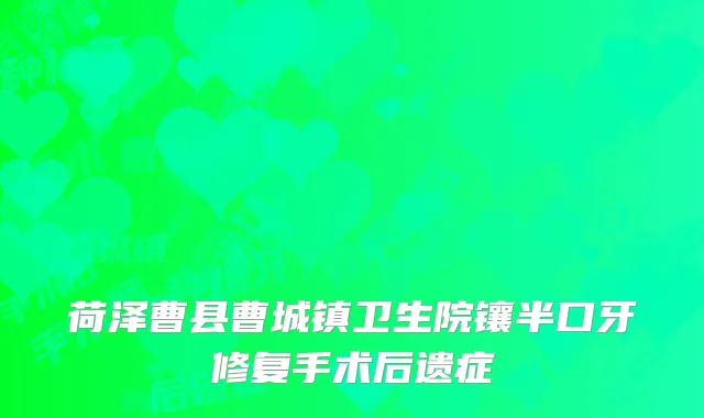 荷泽曹县曹城镇卫生院镶半口牙修复手术后遗症