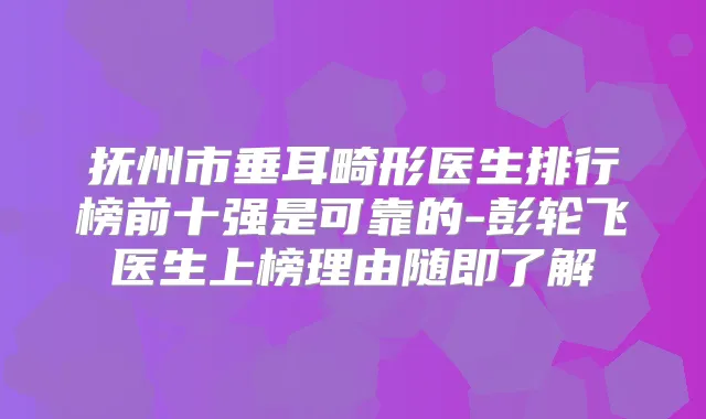 抚州市垂耳畸形医生排行榜前十强是可靠的-彭轮飞医生上榜理由随即了解