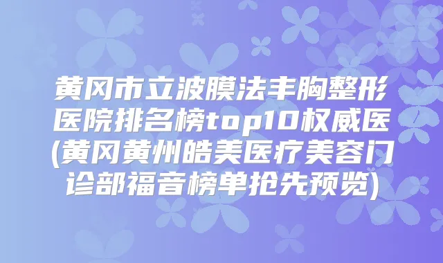 黄冈市立波膜法丰胸整形医院排名榜top10医(黄冈黄州皓美医疗美容门诊部福音榜单抢先预览)