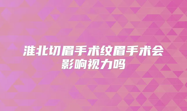 淮北切眉手术纹眉手术会影响视力吗
