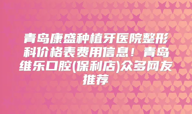 青岛康盛种植牙医院整形科价格表费用信息!青岛维乐口腔(保利店)众多网友推荐