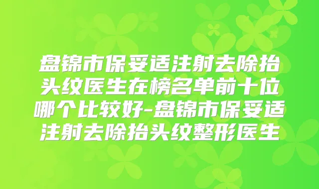 盘锦市注射去除抬头纹医生在榜名单前十位哪个比较好-盘锦市注射去除抬头纹整形医生
